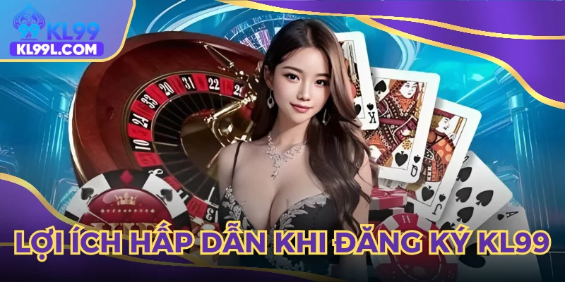 Khám phá những quyền lợi bạn nhận được khi đăng ký KL99