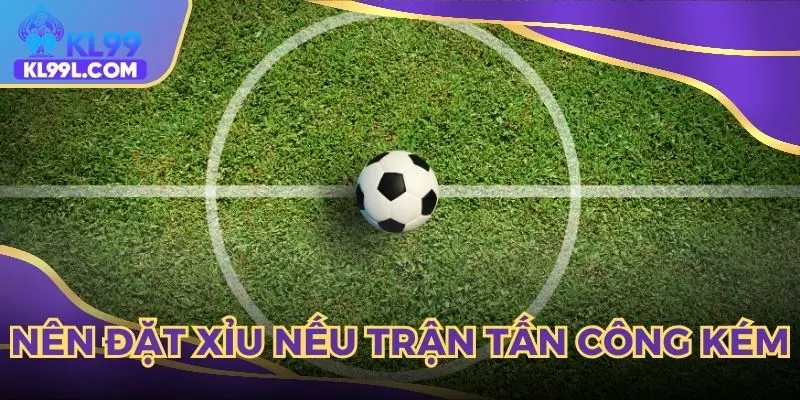 Nên đặt Xỉu nếu trận tấn công kém