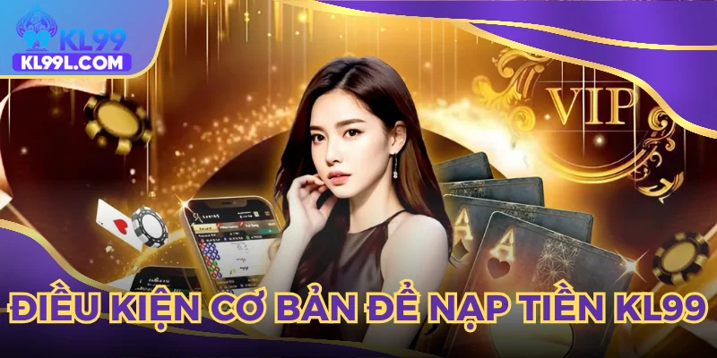 Những yếu tố cần có để thực hiện nạp tiền KL99 thuận lợi